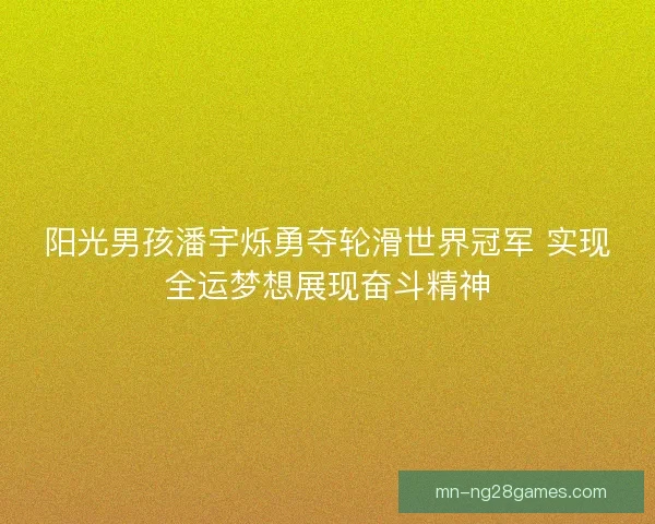 阳光男孩潘宇烁勇夺轮滑世界冠军 实现全运梦想展现奋斗精神