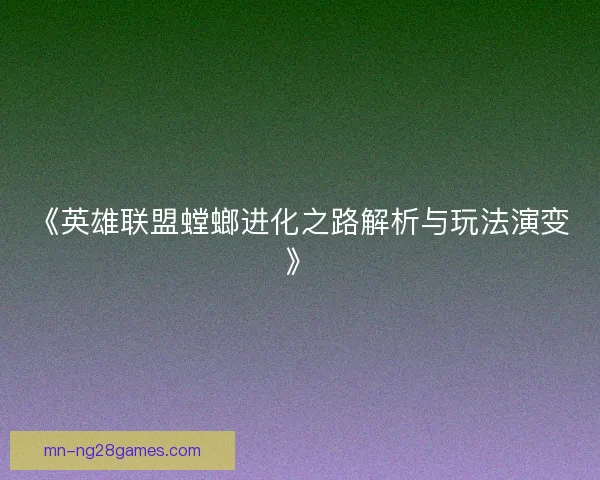 《英雄联盟螳螂进化之路解析与玩法演变》