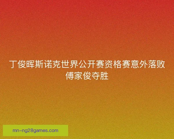 丁俊晖斯诺克世界公开赛资格赛意外落败傅家俊夺胜