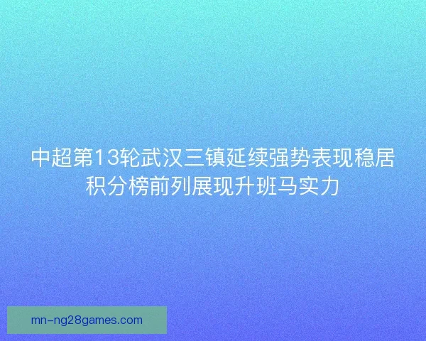 中超第13轮武汉三镇延续强势表现稳居积分榜前列展现升班马实力 中超第13轮武汉三镇延续强势表现稳居积分榜前列展现升班马实力