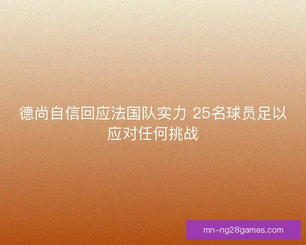 德尚自信回应法国队实力 25名球员足以应对任何挑战