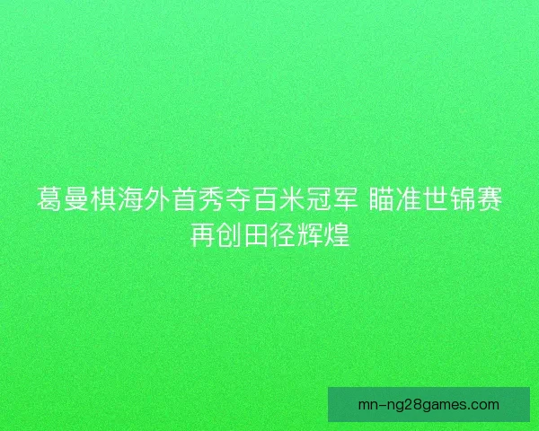 葛曼棋海外首秀夺百米冠军 瞄准世锦赛再创田径辉煌